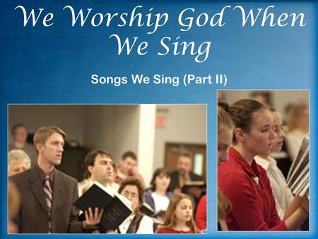 We Worship God When We Sing Songs We Sing (Part II)
