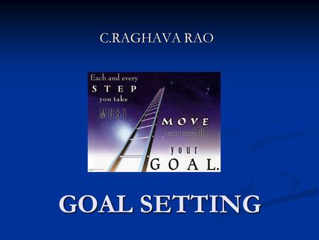 GOAL SETTING C.RAGHAVA RAO. “On the journey to life’s highway, keep your eyes upon the goal. Focus on the donut, not upon the hole”-Anonymous “On the.