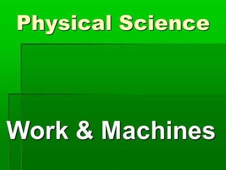 Physical Science Work & Machines. What is Work? What is Work?  Work is force exerted on an object that causes the object to move some distance  Force.