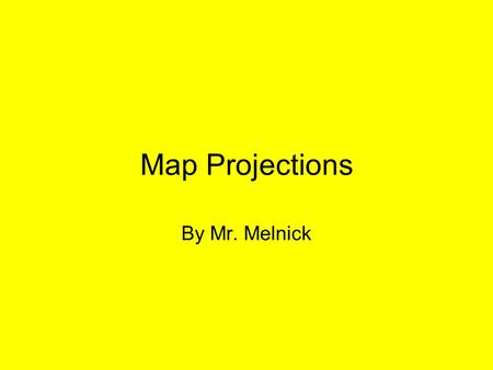 Map Projections By Mr. Melnick.