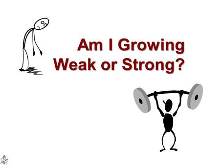Am I Growing Weak or Strong?
