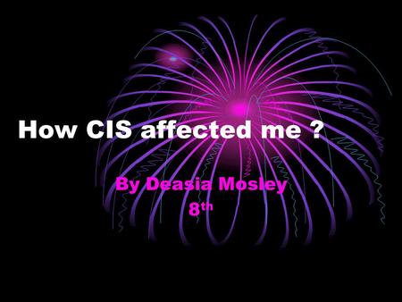 How CIS affected me ? By Deasia Mosley 8 th What is CIS? CIS means Communities In Schools.