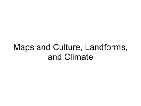 Maps and Culture, Landforms, and Climate. Point of View (POV) Cultures stress what is most important to themselves Religion, Cities, Landforms Ex. Maps.