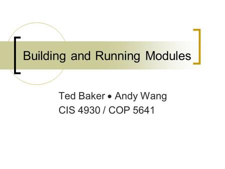 Building and Running Modules Ted Baker  Andy Wang CIS 4930 / COP 5641.
