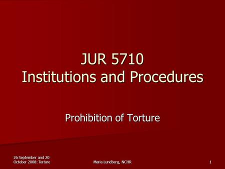 26 September and 20 October 2008: TortureMaria Lundberg, NCHR1 JUR 5710 Institutions and Procedures Prohibition of Torture.