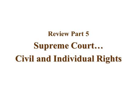 Review Part 5 Supreme Court… Civil and Individual Rights.