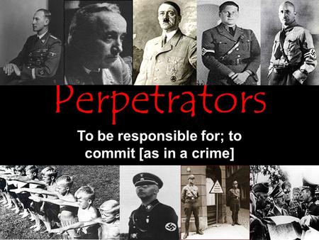 Perpetrators To be responsible for; to commit [as in a crime]