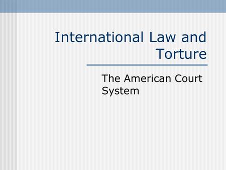 International Law and Torture The American Court System.