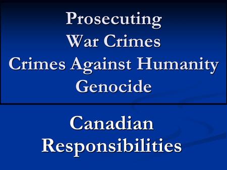 Prosecuting War Crimes Crimes Against Humanity Genocide Canadian Responsibilities.