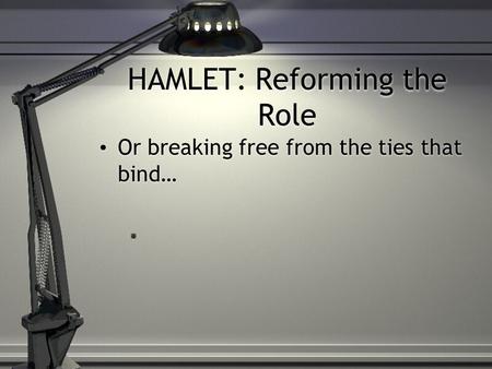 HAMLET: Reforming the Role Or breaking free from the ties that bind…