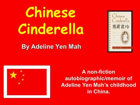 Chinese Cinderella By Adeline Yen Mah A non-fiction autobiographic/memoir of Adeline Yen Mah’s childhood in China.