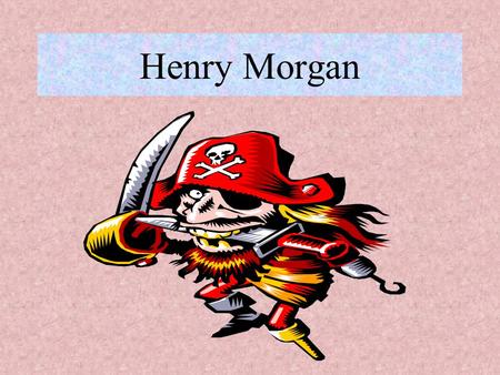 Henry Morgan Pirates and Buccaneers During the time when The Stuart kings and queens ruled Britain many European countries sent explorers to new parts.