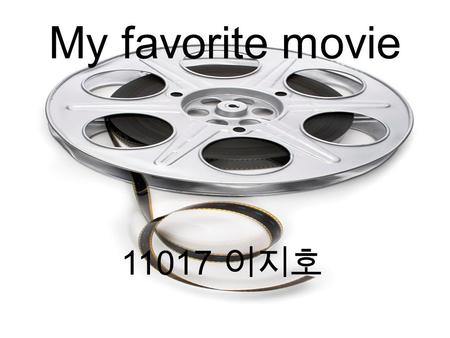 My favorite movie 11017 이지호 My favorite movie is ‘ 아저씨 ’ it is an action.