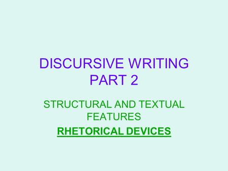 DISCURSIVE WRITING PART 2 STRUCTURAL AND TEXTUAL FEATURES RHETORICAL DEVICES.