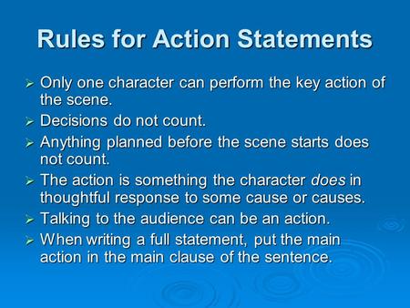 Rules for Action Statements  Only one character can perform the key action of the scene.  Decisions do not count.  Anything planned before the scene.