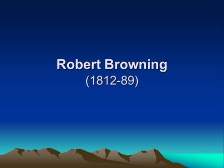 Robert Browning (1812-89). His poetry: dramatic monologues 1.taking fancy to Renaissance Italy; 2. dramatic monologues (his contribution to English poetry)