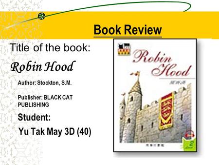 Title of the book: Robin Hood Author: Stockton, S.M. Publisher: BLACK CAT PUBLISHING Student: Yu Tak May 3D (40) Book Review.