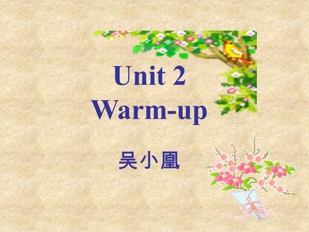 Unit 2 Warm-up 吴小凰. In this unit you will… Read about heroes and heroines and an interview. Talk about people you admire. Listen to dialogues and a radio.