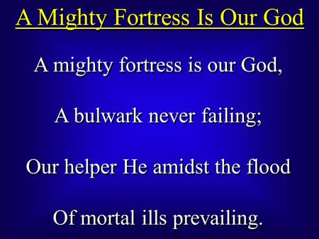 A Mighty Fortress Is Our God A mighty fortress is our God, A bulwark never failing; Our helper He amidst the flood Of mortal ills prevailing. A mighty.