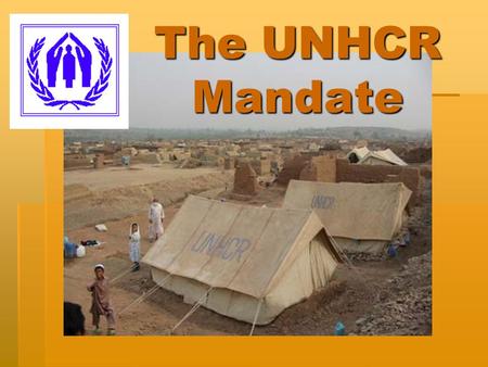 The UNHCR Mandate. Quick facts UNHCR Some 6,500 staff are working in 116 countries assisting 20,800,000 “persons of concern” 2006 budget of USD 1,47 billion.
