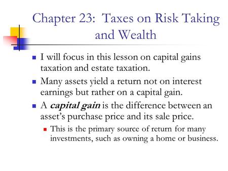 Chapter 23: Taxes on Risk Taking and Wealth I will focus in this lesson on capital gains taxation and estate taxation. Many assets yield a return not on.