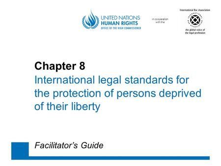 In cooperation with the Chapter 8 International legal standards for the protection of persons deprived of their liberty Facilitator’s Guide.