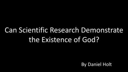 Can Scientific Research Demonstrate the Existence of God? By Daniel Holt.