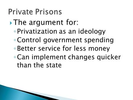  The argument for: ◦ Privatization as an ideology ◦ Control government spending ◦ Better service for less money ◦ Can implement changes quicker than the.