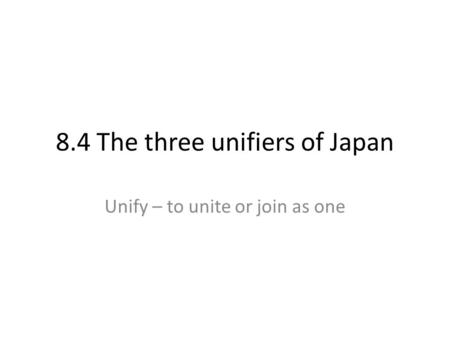 8.4 The three unifiers of Japan Unify – to unite or join as one.