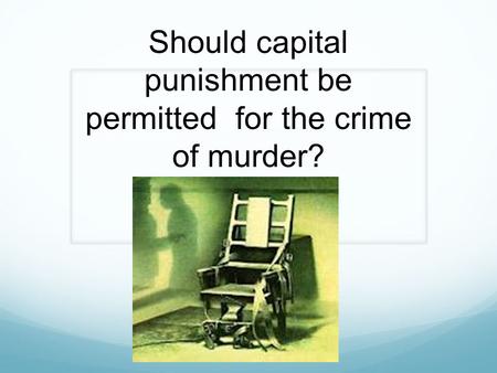 Should capital punishment be permitted for the crime of murder?