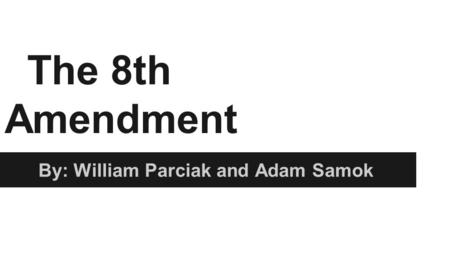 The 8th Amendment By: William Parciak and Adam Samok.