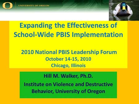Expanding the Effectiveness of School-Wide PBIS Implementation 2010 National PBIS Leadership Forum October 14-15, 2010 Chicago, Illinois Hill M. Walker,