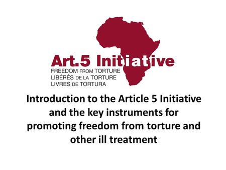 Introduction to the Article 5 Initiative and the key instruments for promoting freedom from torture and other ill treatment.