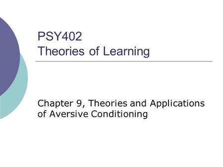 PSY402 Theories of Learning Chapter 9, Theories and Applications of Aversive Conditioning.
