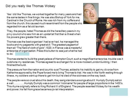 Did you really like Thomas Wolsey Yes I did like Thomas, we worked together for many years and had the same tastes in fine things. He was also Bishop.