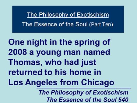 The Philosophy of Exotischism The Essence of the Soul 540 One night in the spring of 2008 a young man named Thomas, who had just returned to his home in.