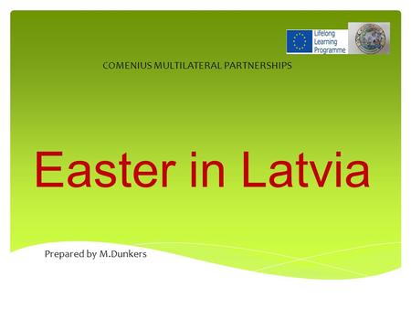 Easter in Latvia COMENIUS MULTILATERAL PARTNERSHIPS Prepared by M.Dunkers.