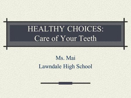 HEALTHY CHOICES: Care of Your Teeth Ms. Mai Lawndale High School.