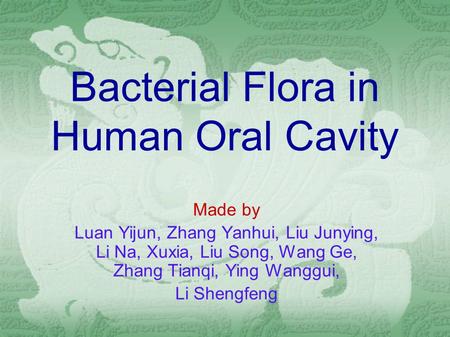 Bacterial Flora in Human Oral Cavity Made by Luan Yijun, Zhang Yanhui, Liu Junying, Li Na, Xuxia, Liu Song, Wang Ge, Zhang Tianqi, Ying Wanggui, Li Shengfeng.