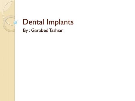 Dental Implants By : Garabed Tashian. What is a dental implant? Dental implants are artificial teeth used to replace and support restorations to resemble.