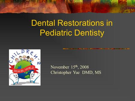 Dental Restorations in Pediatric Dentisty November 15 th, 2008 Christopher Yue DMD, MS.