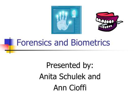 Forensics and Biometrics Presented by: Anita Schulek and Ann Cioffi.