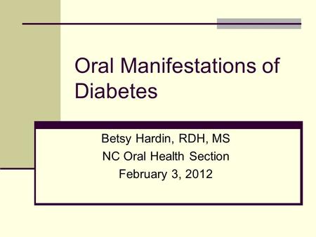 Oral Manifestations of Diabetes Betsy Hardin, RDH, MS NC Oral Health Section February 3, 2012.