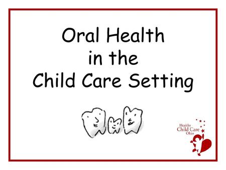 Oral Health in the Child Care Setting. From the Bureau of Oral Health ODH 2004-05 Survey of the Oral Health of Ohio Schoolchildren—Key Findings –Dental.