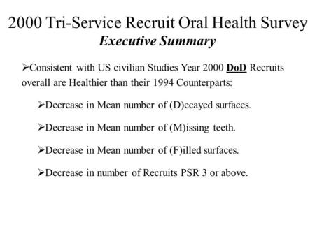 2000 Tri-Service Recruit Oral Health Survey Executive Summary  Consistent with US civilian Studies Year 2000 DoD Recruits overall are Healthier than their.