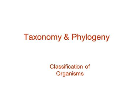 Taxonomy & Phylogeny Classification of Organisms.