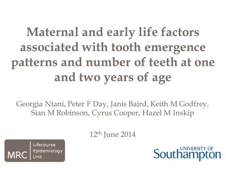 Georgia Ntani, Peter F Day, Janis Baird, Keith M Godfrey, Sian M Robinson, Cyrus Cooper, Hazel M Inskip 12 th June 2014 Maternal and early life factors.