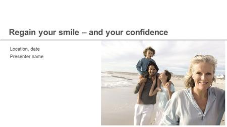 Regain your smile – and your confidence Location, date Presenter name.