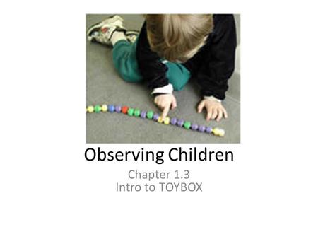 Observing Children Chapter 1.3 Intro to TOYBOX. ADD IN RULES ABOUT OBSERVATION ROOM IN HERE SOMEWHERE TOWARDS END!!!
