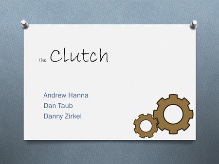 The Clutch Andrew Hanna Dan Taub Danny Zirkel. Que es clutch? O Is it: O A: a firm grasp? O B: a handbag without handles? O C: A group of eggs fertilized.